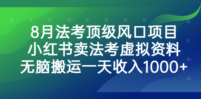 （6735期）8月法考顶级风口项目，小红书卖法考虚拟资料，无脑搬运一天收入1000+。 - 首创网