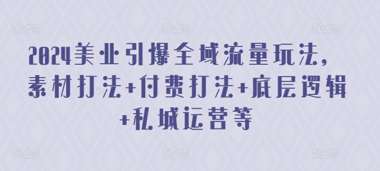 2024美业引爆全域流量玩法，素材打法 付费打法 底层逻辑 私城运营等 - 首创网