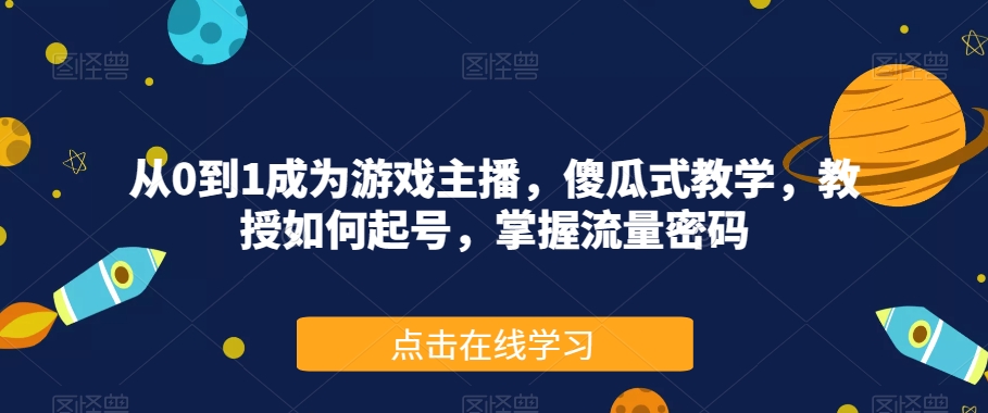 从0到1成为游戏主播，傻瓜式教学，教授如何起号，掌握流量密码 - 首创网