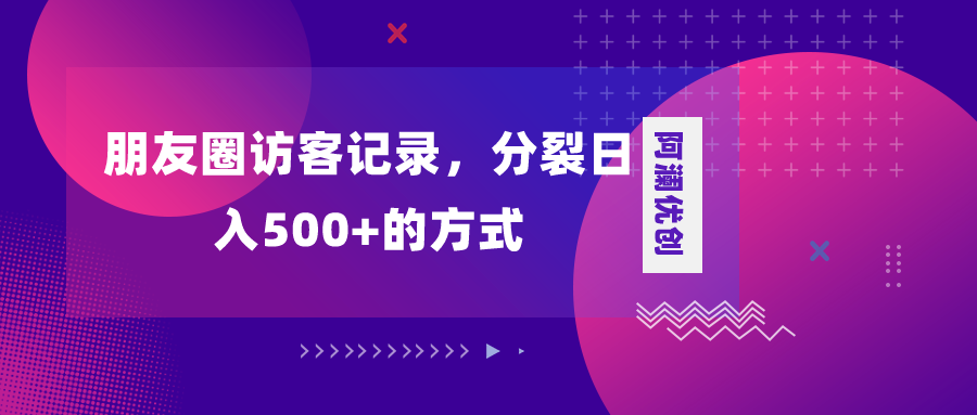 （8301期）朋友圈访客记录，分裂日入500+，变现加分裂 - 首创网