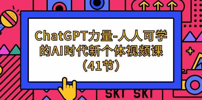 （9670期）ChatGPT-力量-人人可学的AI时代新个体视频课（41节） - 首创网