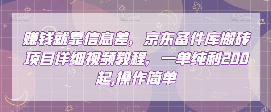 赚钱就靠信息差，京东备件库搬砖项目详细视频教程，一单纯利200，操作简单【揭秘】 - 首创网