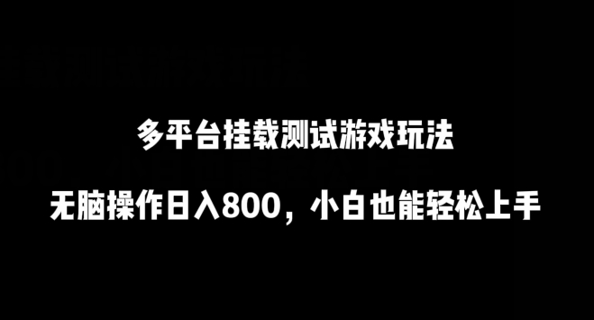 多平台挂载测试游戏玩法，无脑操作日入800，小白也能轻松上手 - 首创网