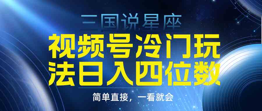 （9383期）视频号掘金冷门玩法，三国星座赛道，日入四位数（教程+素材） - 首创网