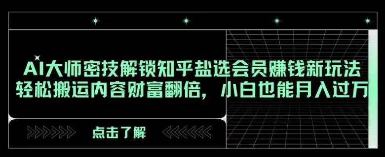 AI大师密技解锁知乎盐选会员赚钱新玩法，轻松搬运内容财富翻倍，小白也能月入过万【揭秘】 - 首创网