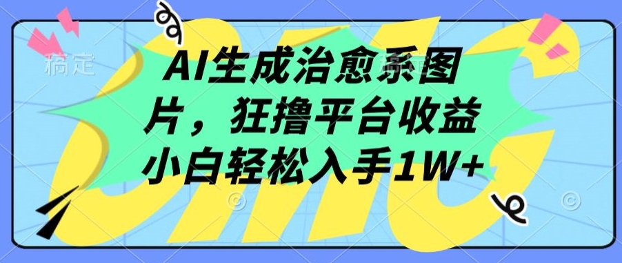 AI生成治愈系图片，狂撸平台收益，小白轻松入手1W+ - 首创网