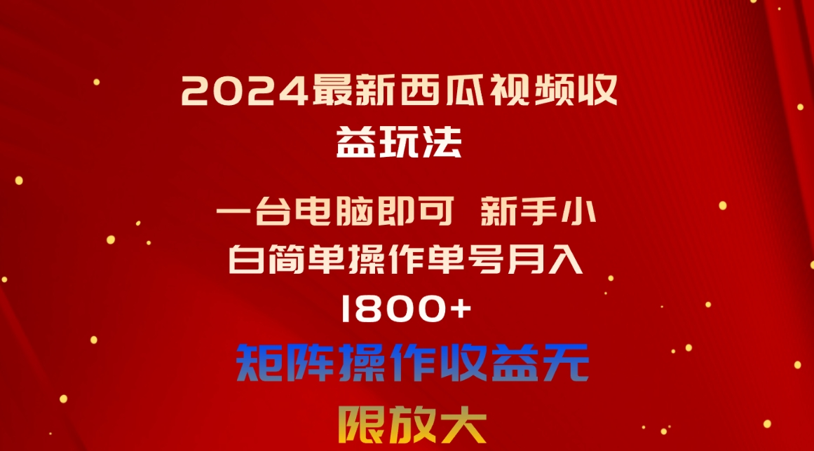 （10829期）2024最新西瓜视频收益玩法，一台电脑即可 新手小白简单操作单号月入1800+ - 首创网