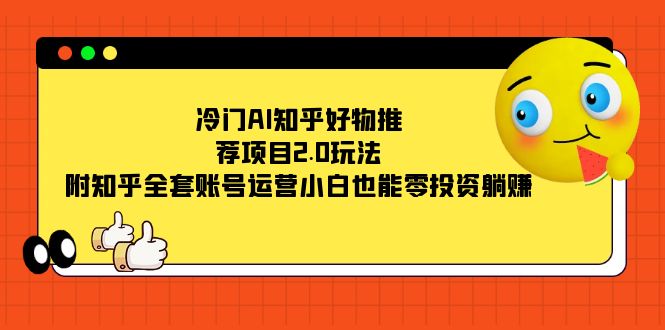 （7498期）冷门AI知乎好物推荐项目2.0玩法，附知乎全套账号运营，小白也能零投资躺赚 - 首创网