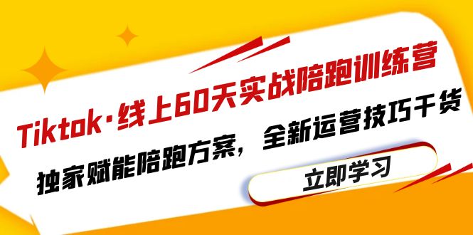 （6333期）Tiktok·线上60天实战陪跑训练营，独家赋能陪跑方案，全新运营技巧干货 - 首创网