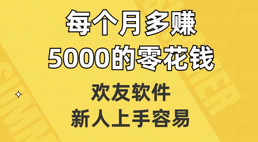 欢友软件，新人上手容易，每个月多赚5000的零花钱【揭秘】 - 首创网