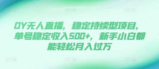 DY无人直播，稳定持续型项目，单号稳定收入500+，新手小白都能轻松月入过万【揭秘】 - 首创网