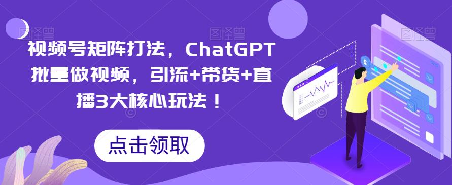 视频号矩阵打法，ChatGPT批量做视频，引流+带货+直播3大核心玩法！ - 首创网