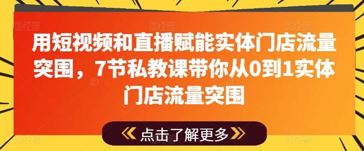 用短视频和直播赋能实体门店流量突围，7节私教课带你从0到1实体门店流量突围 - 首创网