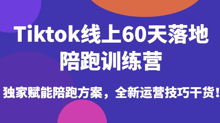 Tiktok线上60天落地陪跑训练营，独家赋能陪跑方案，全新运营技巧干货 - 首创网