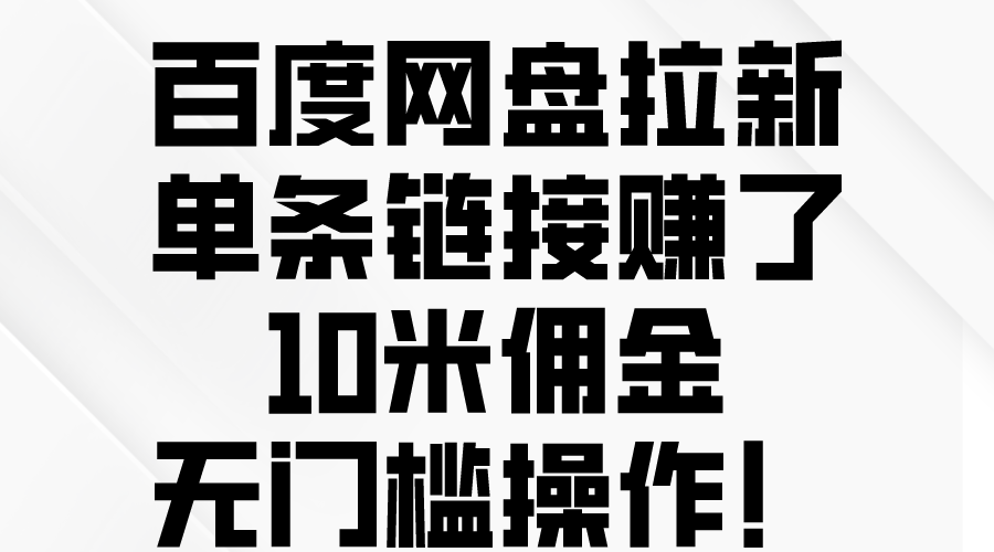 （10304期）百度网盘拉新，单条链接赚了10米佣金，无门槛操作！ - 首创网