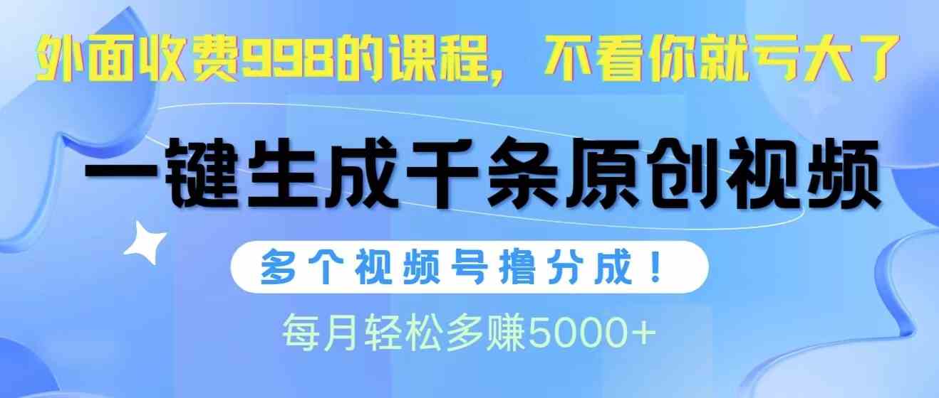 （10080期）视频号软件辅助日产1000条原创视频，多个账号撸分成收益，每个月多赚5000+ - 首创网