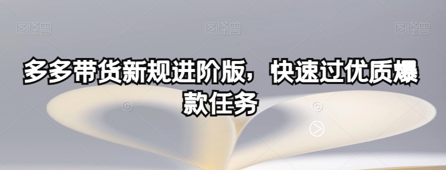 多多带货新规进阶版，快速过优质爆款任务 - 首创网