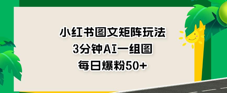 小红书图文矩阵玩法，3分钟AI一组图，每日爆粉50+【揭秘】 - 首创网