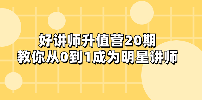 （8035期）好讲师-升值营-第20期，教你从0到1成为明星讲师 - 首创网