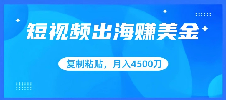 短视频出海赚美金，复制粘贴批量操作，小白轻松掌握，月入4500美刀 - 首创网