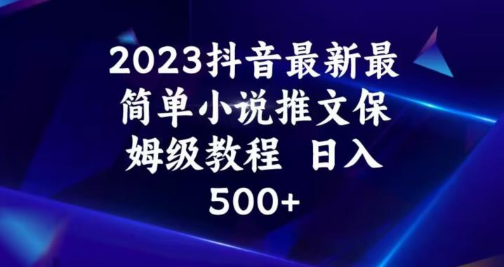 2023抖音最新最简单小说推文保姆级教程，日入500+【揭秘】 - 首创网