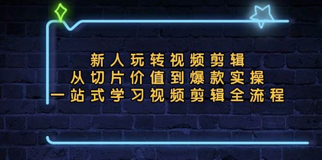 （13178期）新人玩转视频剪辑：从切片价值到爆款实操，一站式学习视频剪辑全流程 - 首创网