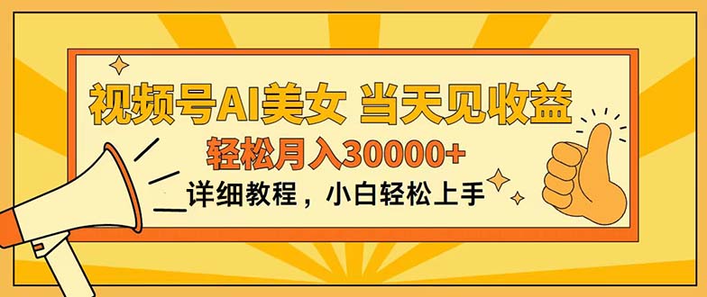 （11052期）视频号AI美女，上手简单，当天见收益，轻松月入30000+ - 首创网