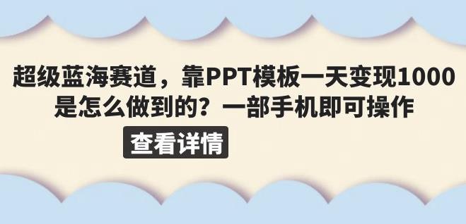 超级蓝海赛道，靠PPT模板一天变现1000是怎么做到的（教程+99999份PPT模板）【揭秘】 - 首创网