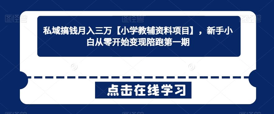 私域搞钱月入三万【小学教辅资料项目】，新手小白从零开始变现陪跑第一期 - 首创网