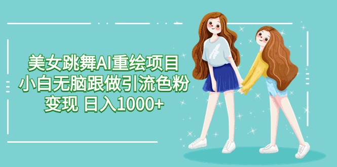 美女跳舞AI重绘项目 小白无脑跟做引流色粉变现 日入1000+ - 首创网