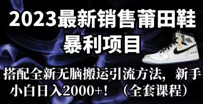 2023最新销售莆田鞋暴利项目，搭配全新无脑搬运引流方法，新手小白日入2000+【揭秘】 - 首创网