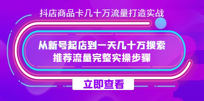 （7500期）抖店-商品卡几十万流量打造实战，从新号起店到一天几十万搜索、推荐流量… - 首创网