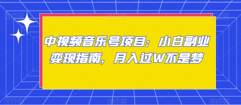 中视频音乐号项目：小白副业变现指南，月入过W不是梦【揭秘】 - 首创网