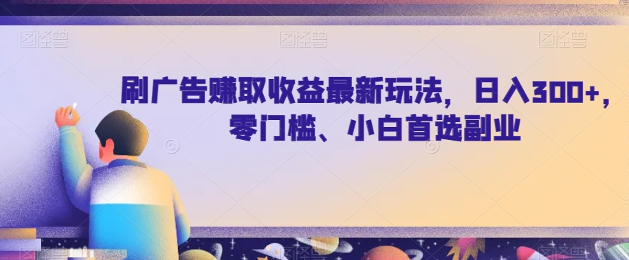 刷广告赚取收益最新玩法，日入300+，零门槛、小白首选副业【揭秘】 - 首创网