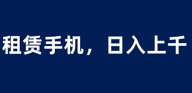 租赁手机蓝海项目，轻松到日入上千，小白0成本直接上手【揭秘】 - 首创网