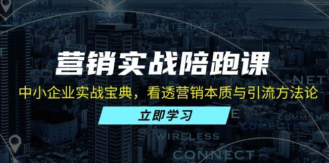 （13146期）营销实战陪跑课：中小企业实战宝典，看透营销本质与引流方法论 - 首创网