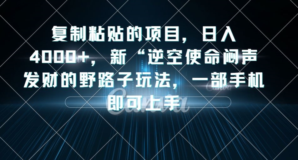 复制粘贴的项目，日入4000+，新“逆空使命“闷声发财的野路子玩法，一部手机即可上手 - 首创网