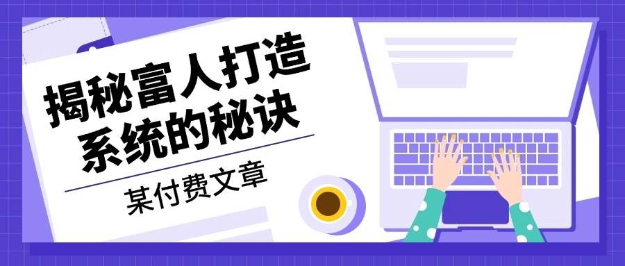 （13129期）某付费文章：《揭秘富人打造系统的秘诀》 - 首创网