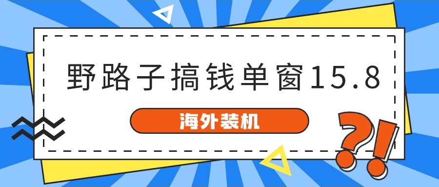 海外装机，野路子搞钱，单窗口15.8，亲测已变现10000+ - 首创网