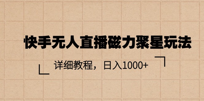 （11116期）快手无人直播磁力聚星玩法，详细教程，日入1000+ - 首创网