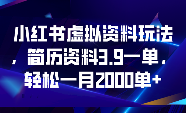 （6687期）小红书虚拟资料玩法，简历资料3.9一单，轻松一月2000单+ - 首创网