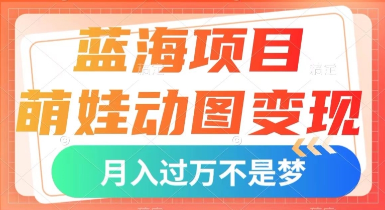 蓝海项目，萌娃动图变现，几分钟一个视频，小白也可直接入手，月入1w+【揭秘】 - 首创网