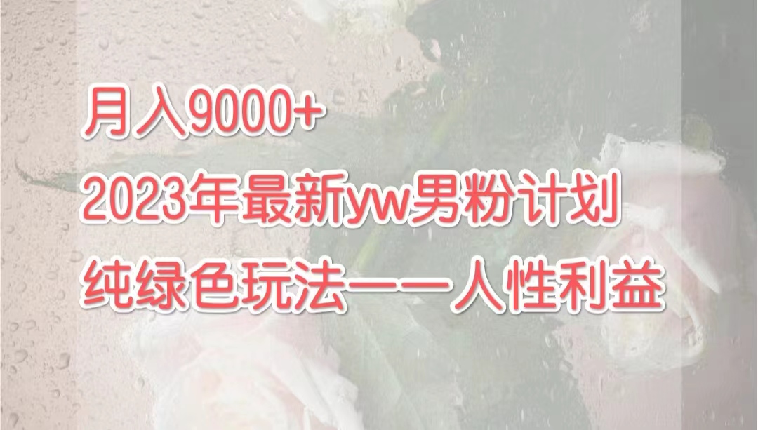 （7111期）月入9000+2023年9月最新yw男粉计划绿色玩法——人性之利益 - 首创网