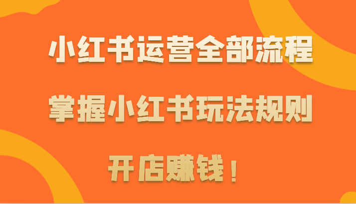 小红书运营全部流程，掌握小红书玩法规则，开店赚钱！ - 首创网