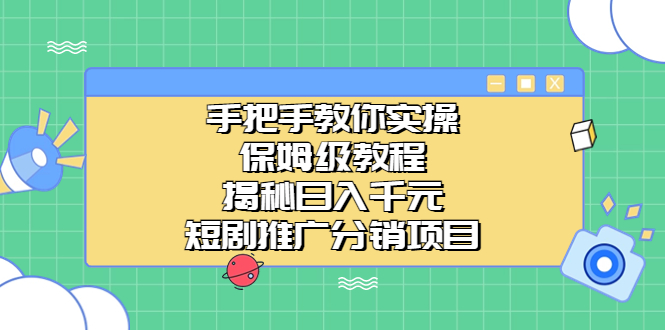 （6984期）手把手教你实操！保姆级教程揭秘日入千元的短剧推广分销项目 - 首创网