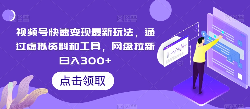 视频号快速变现最新玩法，通过虚拟资料和工具，网盘拉新日入300+【揭秘】 - 首创网