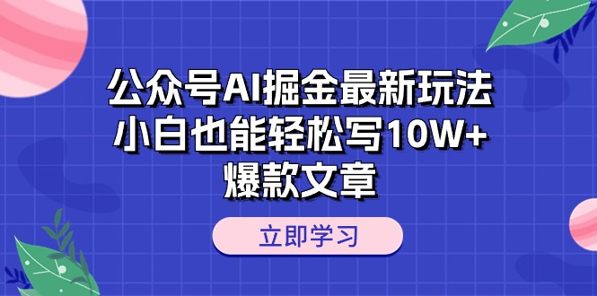 （10878期）公众号AI掘金最新玩法，小白也能轻松写10W+爆款文章 - 首创网