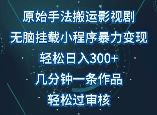 原始手法影视搬运，无脑搬运影视剧，单日收入300+，操作简单，几分钟生成一条视频，轻松过审核 - 首创网