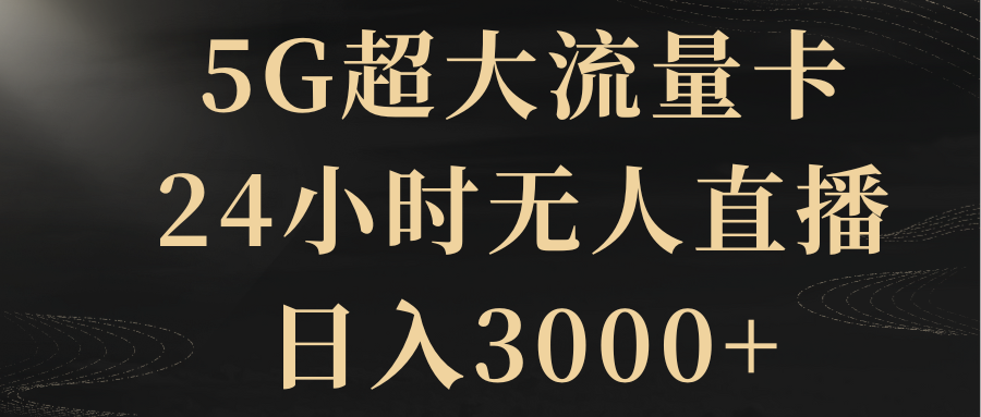 （8304期）5G超大流量卡，24小时无人直播，日入3000+ - 首创网