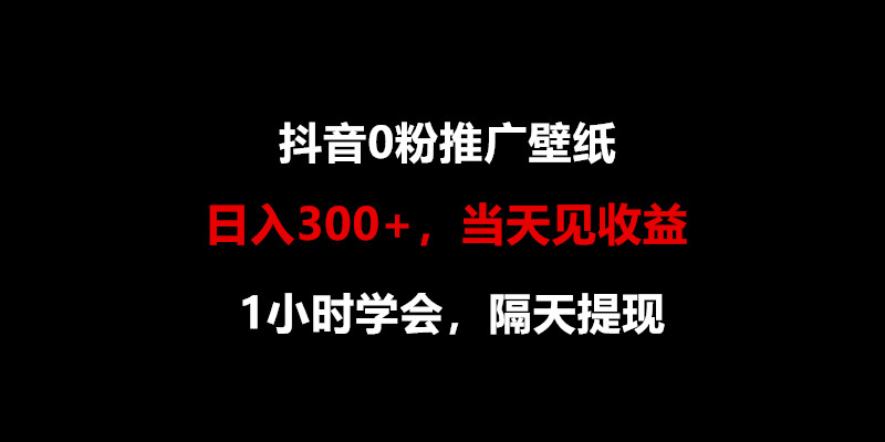 日入300+，抖音0粉推广壁纸，1小时学会，当天见收益，隔天提现 - 首创网